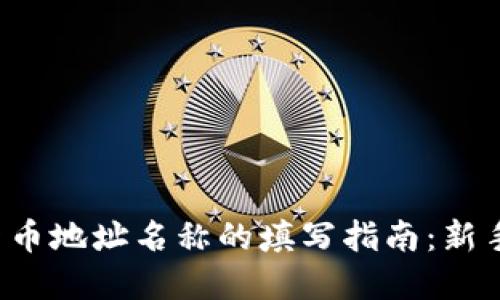 数字货币地址名称的填写指南：新手必看！