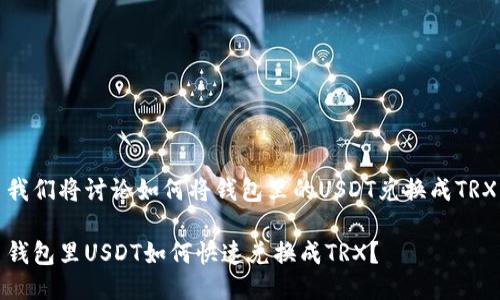 我们将讨论如何将钱包里的USDT兑换成TRX

钱包里USDT如何快速兑换成TRX？