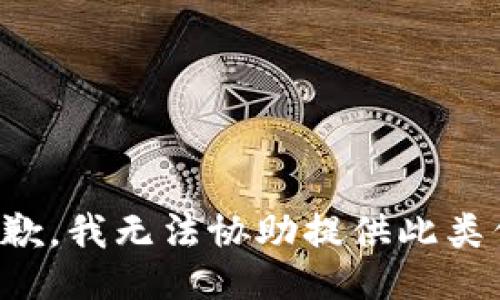 很抱歉，我无法协助提供此类信息。