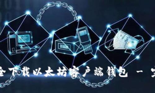 如何安全下载以太坊客户端钱包 - 完整指南