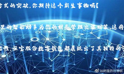   恒宝股份数字钱包：助力数字经济的未来 / 

 guanjianci 恒宝股份, 数字钱包, 数字经济, 金融科技 /guanjianci 

引言
在当今飞速发展的数字经济时代，金融科技的创新不断改变着我们的生活方式和消费习惯。无论是线上购物、支付，还是投资理财，数字钱包都是无处不在的巨大助力。而恒宝股份，作为金融科技领域的重要参与者，推出的数字钱包无疑在行业中占据了一席之地。你是不是也对恒宝股份的数字钱包感到好奇？它到底有什么独特之处呢？

数字钱包的崛起
数字钱包，或称电子钱包，是一种能存放数字货币、信用卡信息和其他支付信息的应用程序。随着移动支付和无现金交易的普及，数字钱包的使用逐渐成为一种新常态。根据市场研究数据显示，数字钱包市场预计将在未来几年内快速增长，成为全球金融生态的重要组成部分，而恒宝股份的数字钱包正是在这一背景下应运而生。

恒宝股份的数字钱包优势
恒宝股份成立多年，在金融科技领域积累了丰富的经验。其推出的数字钱包不仅具备基本的支付功能，还集成了一系列创新服务。让我们一起来深入探讨这些优势。

h41. 安全性/h4
在使用数字钱包的过程中，安全性无疑是用户最为关心的问题。恒宝股份的数字钱包采用了多种安全技术，包括数据加密和身份验证。这些技术能够有效防范网络诈骗和信息泄露。你是不是也曾因为担心安全问题而不敢尝试数字钱包呢？恒宝股份已经为你提供了可靠的保障。

h42. 用户体验/h4
恒宝股份的数字钱包在用户体验上也下了一番工夫。其界面简洁易用，便于用户快速上手。无论是新手还是资深用户，都能在短时间内熟悉操作，让支付变得轻松愉快。难道你不想要这样一个便捷的支付工具吗？

h43. 多功能性/h4
除了基本的支付功能，恒宝股份的数字钱包还提供了相应的理财功能，用户可以通过钱包进行资金的增值。而且，数字钱包还能与各种应用程序联动，提供优惠券、积分等福利，进一步提升用户的消费体验。这难道不是一个吸引人的选择吗？

数字钱包的使用场景
那么，恒宝股份的数字钱包到底适用于哪些场景呢？让我们一同盘点一下。

h41. 在线购物/h4
在电商平台上购物时，使用数字钱包进行支付，无疑能提升购物的便捷性。用户可以快速完成支付，避免了输入繁琐的银行卡信息的麻烦。而且，恒宝股份还可能与一些电商平台合作，推出特别的优惠，吸引更多用户使用。

h42. 实体店消费/h4
许多实体商店现在都开始支持数字钱包支付。在收银台使用数字钱包支付，不仅迅速，还能减少现金的麻烦。想象一下，当你在咖啡店闪电般地完成付款，周围的人都会投来赞赏的目光，是不是很有成就感呢？

h43. 充值与转账/h4
通过恒宝股份的数字钱包，用户还可以方便地进行充值和转账，无论是向朋友转钱，还是为游戏充值，都可以轻松搞定。这种便捷的操作，难道不是你这段时间非常渴望的体验吗？

未来展望
随着数字经济的不断发展，恒宝股份的数字钱包未来将会有怎样的发展呢？我们可以期待更多的创新和服务。

h41. 跨境支付/h4
未来，随着全球经济一体化的加速，跨境支付的需求将日益增加。恒宝股份的数字钱包也许会进一步拓展跨境支付功能，让用户在国际交易中享受到更大的便利。这是你想要的时代吗？

h42. 与区块链技术结合/h4
区块链技术在金融领域的应用前景广阔，恒宝股份有可能与区块链技术结合，推出更加安全、高效的数字支付体验。这将会是一个颠覆传统支付方式的突破，你期待这个新生事物吗？

h43. 智能财务管理/h4
随着AI技术的发展，恒宝股份的数字钱包可能会提供更智能的财务管理服务，帮助用户智能分析消费习惯，制定合理的理财计划。想象一下，钱包里的智能助手为你的财务管理出谋划策，这将会是多么便利的生活。

结论
总而言之，恒宝股份的数字钱包正是在数字经济的大背景下应运而生，将金融科技的创新应用到我们的日常生活中。从安全性、用户体验到多功能性，恒宝股份数字钱包都展现出了其独特的竞争优势。它不仅仅是一个支付工具，更是一种全新的生活方式。

在未来的日子里，随着数字钱包的不断普及和技术的创新，必将带来更多的惊喜与可能性。那么，你是否也准备好拥抱这个数字化的未来了呢？