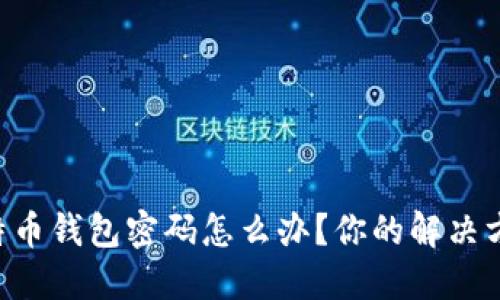 riaoti忘记比特币钱包密码怎么办？你的解决方案与预防措施