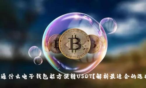 开通什么电子钱包能方便转USDT？解析最适合的选择！