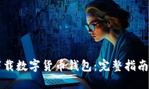 如何安全下载数字货币钱包：完整指南与推荐应用