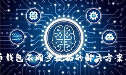 比特币钱包不同步数据的解决方案与分析