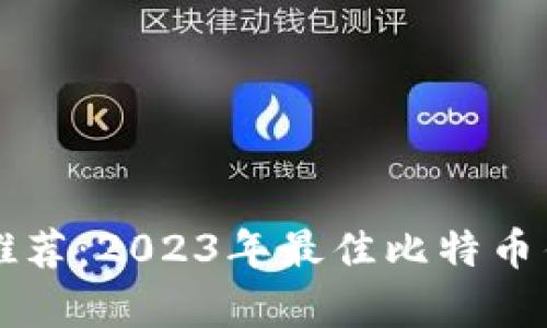 比特币钱包推荐：2023年最佳比特币钱包对比分析