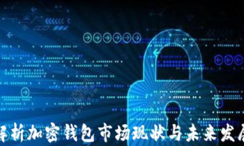 
全面解析加密钱包市场现状与未来发展趋势