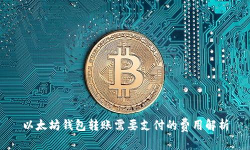 以太坊钱包转账需要支付的费用解析