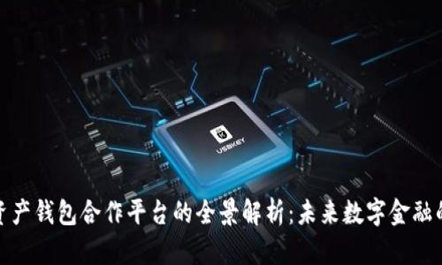 数字资产钱包合作平台的全景解析：未来数字金融的核心