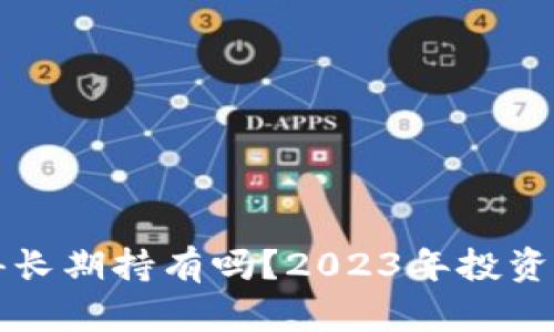 以太坊值得长期持有吗？2023年投资分析与预测