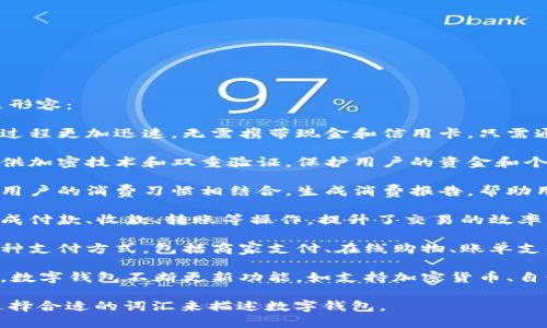 数字钱包可以用以下几个词来形容：

1. **便捷**：数字钱包使支付过程更加迅速，无需携带现金和信用卡，只需通过手机或其他设备完成支付。

2. **安全**：许多数字钱包提供加密技术和双重验证，保护用户的资金和个人信息安全。

3. **智能**：数字钱包通常与用户的消费习惯相结合，生成消费报告，帮助用户更好地管理财务。

4. **高效**：用户可以快速完成付款、收款、转账等操作，提升了交易的效率。

5. **灵活**：数字钱包支持多种支付方式，包括商家支付、在线购物、账单支付等，非常适合现代生活需要。

6. **创新**：随着技术的进步，数字钱包不断更新功能，如支持加密货币、自动记账等，体现了创新的特点。

您可以根据具体场合的需要选择合适的词汇来描述数字钱包。