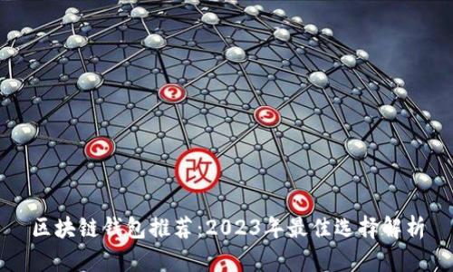 区块链钱包推荐：2023年最佳选择解析